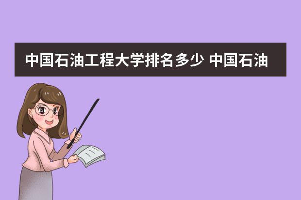 中国石油工程大学排名多少 中国石油大学在全国排名多少位